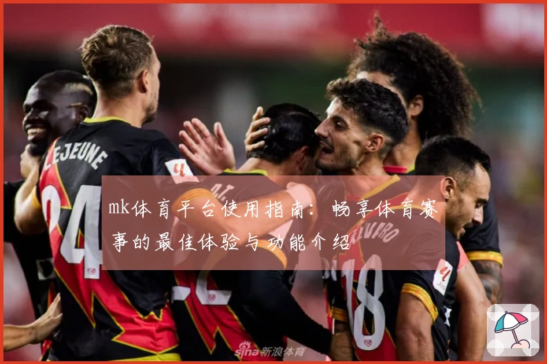 mk体育平台使用指南：畅享体育赛事的最佳体验与功能介绍