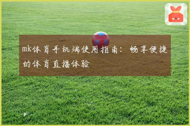 mk体育手机端使用指南：畅享便捷的体育直播体验