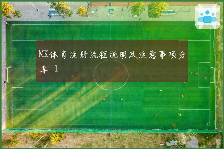 MK体育注册流程说明及注意事项分享_1