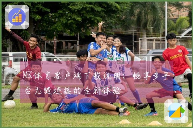 MK体育客户端下载说明：畅享多平台无缝连接的全新体验