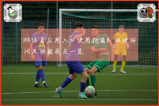 mk体育应用入口使用指南:快速访问及功能亮点一览