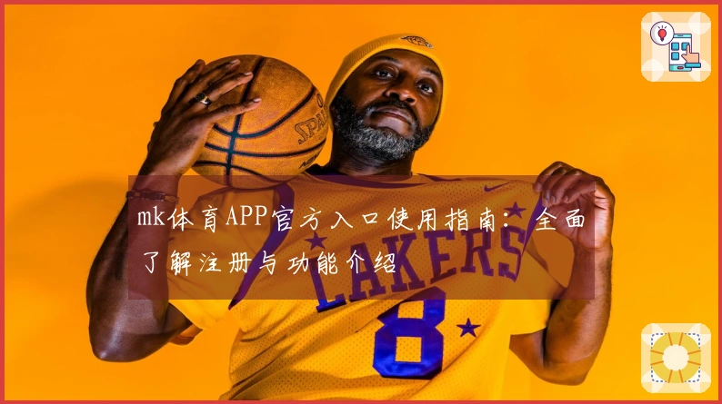 mk体育APP官方入口使用指南：全面了解注册与功能介绍
