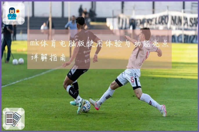 mk体育电脑版使用体验与功能亮点详解指南