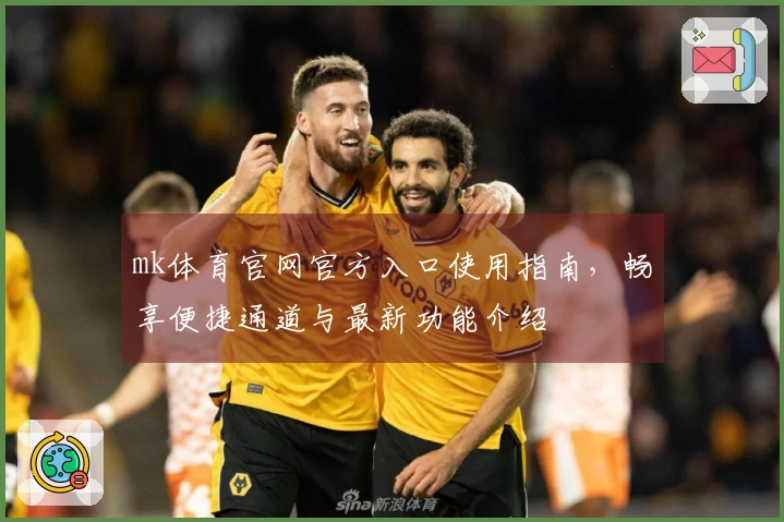 mk体育官网官方入口使用指南，畅享便捷通道与最新功能介绍