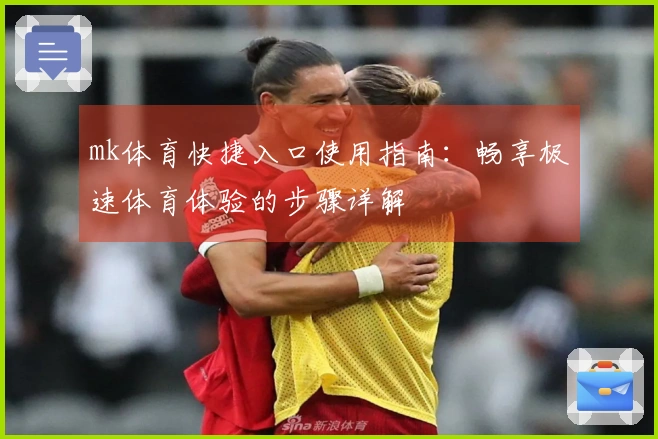 mk体育快捷入口使用指南：畅享极速体育体验的步骤详解