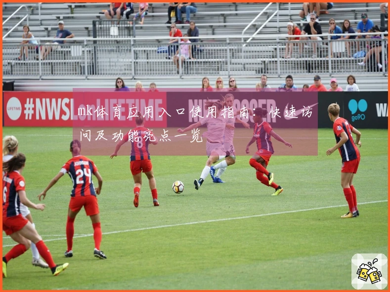 mk体育应用入口使用指南：快速访问及功能亮点一览