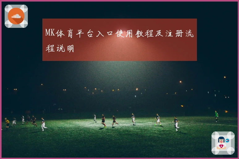 MK体育平台入口使用教程及注册流程说明