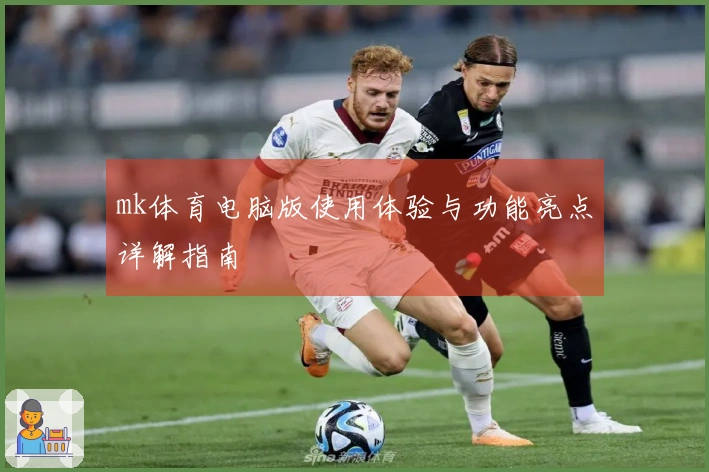 mk体育电脑版使用体验与功能亮点详解指南
