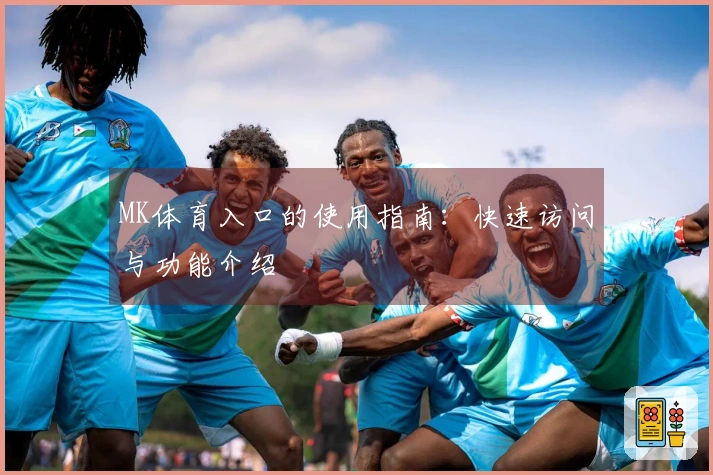MK体育入口的使用指南：快速访问与功能介绍