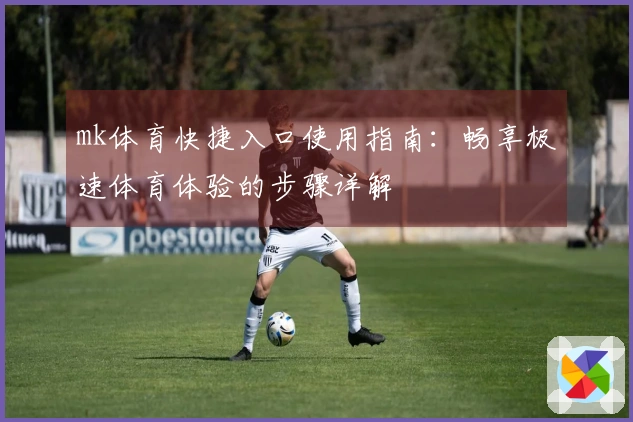 mk体育快捷入口使用指南:畅享极速体育体验的步骤详解