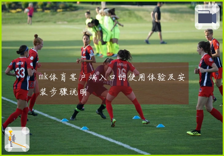 mk体育客户端入口的使用体验及安装步骤说明